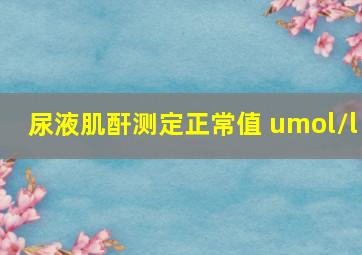 尿液肌酐测定正常值 umol/l